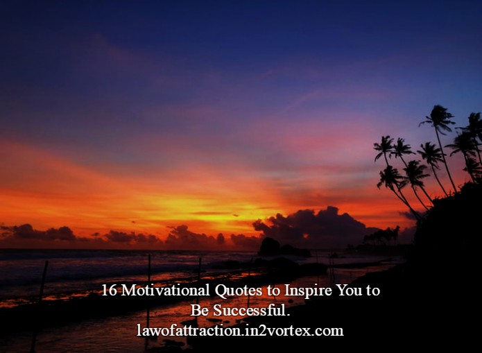 16 Motivational Quotes to Inspire You to Be Successful. lawofattraction.in2vortex.com