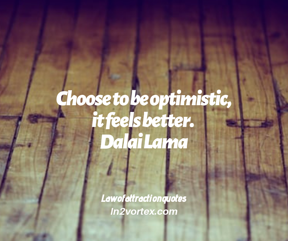 Choose to be optimistic, it feels better. Dalai Lama