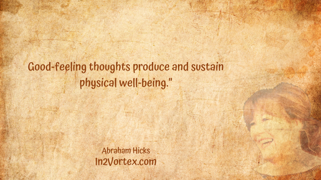 Good-feeling thoughts produce and sustain physical well-being.” In2Vortex, Abraham Hicks Quotes