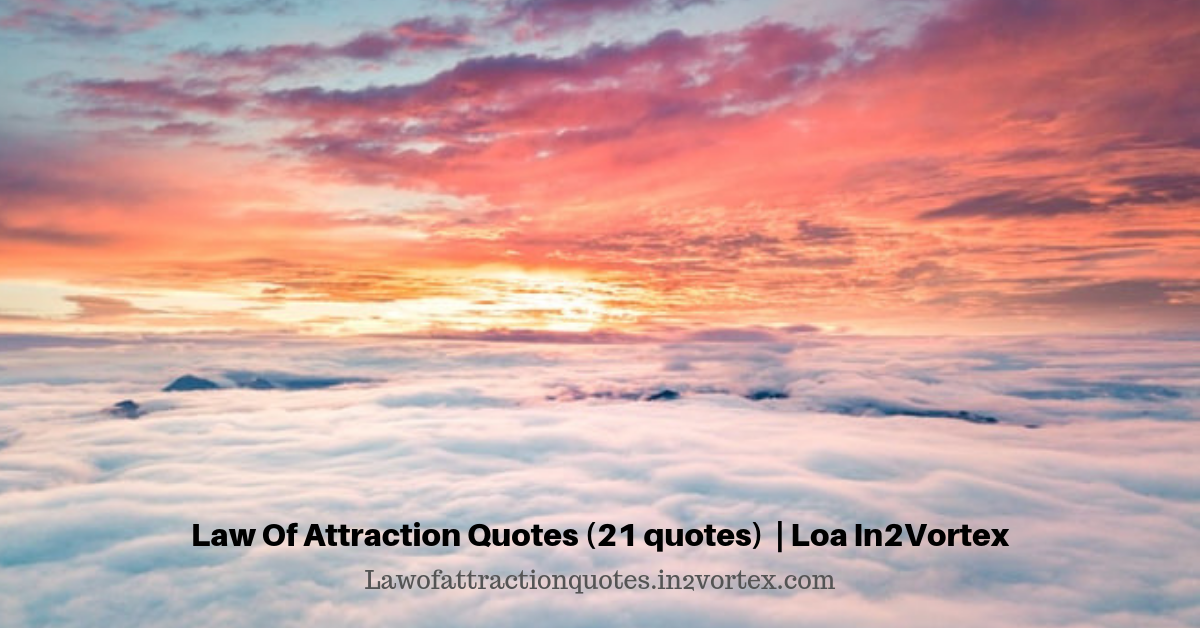 Law Of Attraction Quotes (21 quotes) | Loa In2Vortex