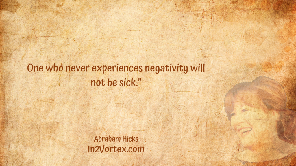 One who never experiences negativity will not be sick.” In2Vortex, Abraham Hicks Quotes