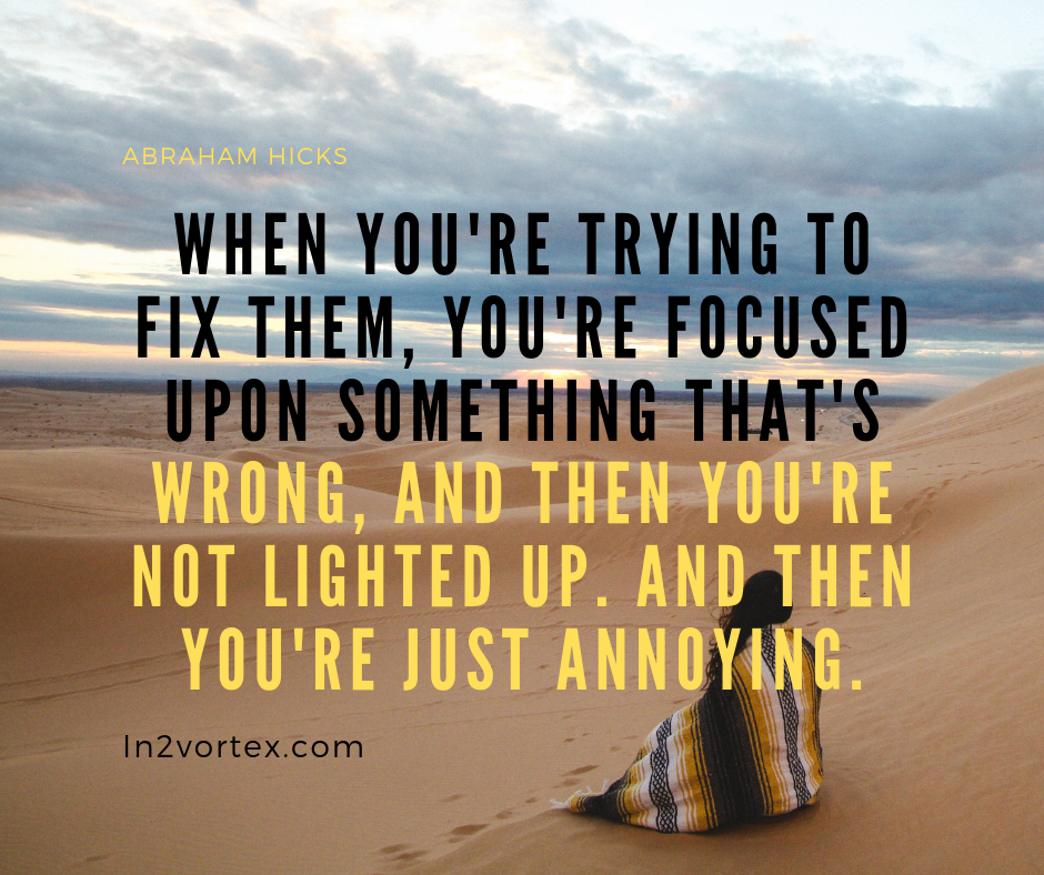 when you're trying to fix them, you're focused upon something that's wrong, In2Vortex Abraham Hicks Quotes