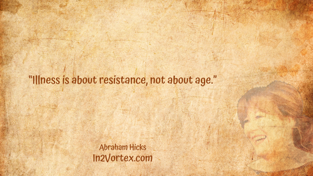 “Illness is about resistance, not about age.” Esther Hicks, Quotes, loa , Abraham Hicks Quotes . In2Vortex.com