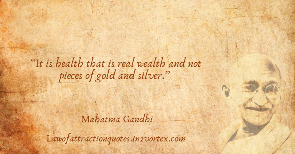 “It is health that is real wealth and not pieces of gold and silver.” – Mahatma Gandhi