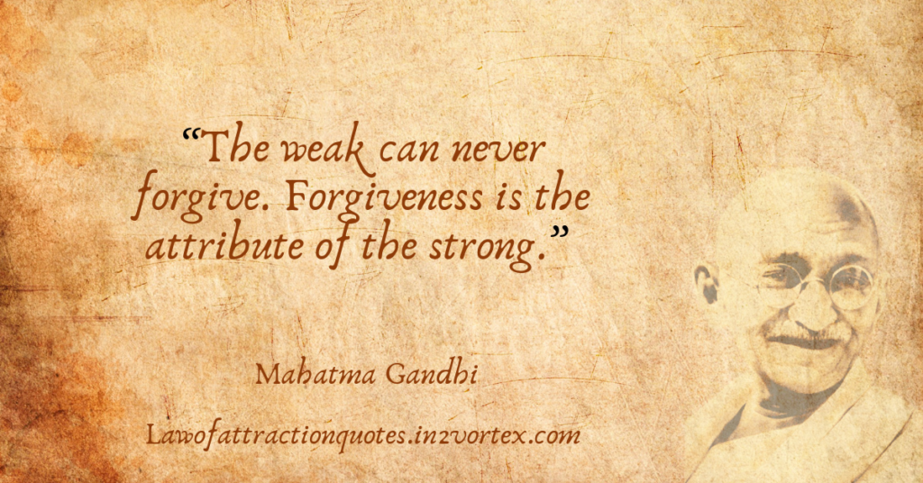 “The weak can never forgive. Forgiveness is the attribute of the strong.” – Mahatma Gandhi