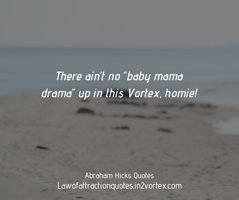 There ain’t no “baby mama drama” up in this Vortex, homie!

