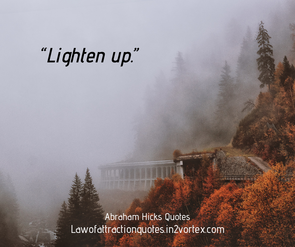 “Lighten up.” Esther Hicks Quotes