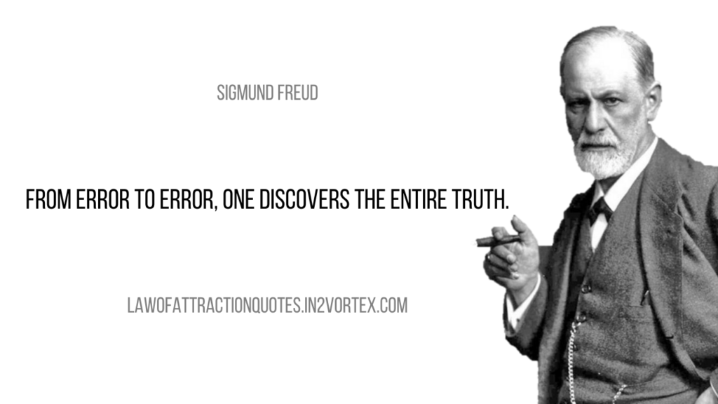 From error to error, one discovers the entire truth. – Sigmund Freud Quotes