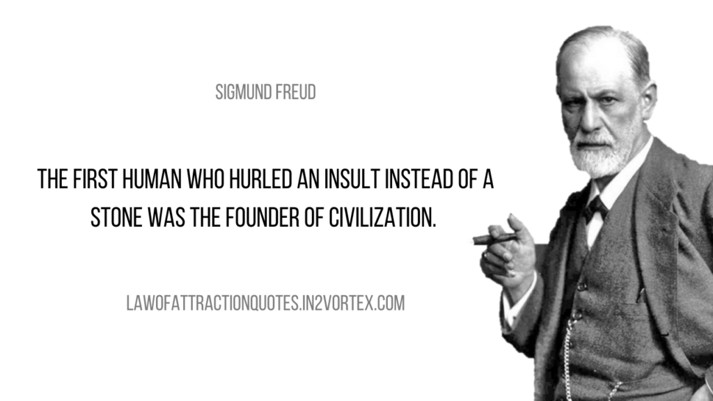 The first human who hurled an insult instead of a stone was the founder of civilization. – Sigmund Freud